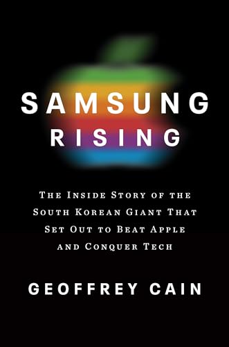 Samsung Rising: The Inside Story of the South Korean Giant That Set Out to Beat Apple and Conquer Tech