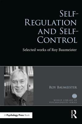 Self-Regulation and Self-Control: Selected works of Roy F. Baumeister (World Library of Psychologists)