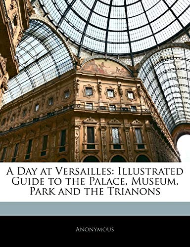 A Day at Versailles: Illustrated Guide to the Palace, Museum, Park and the Trianons