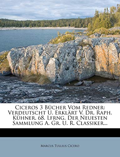 Ciceros 3 Bücher Vom Redner: Verdeutscht U. Erklärt V. Dr. Raph. Kühner. 68. Lfrng. Der Neuesten Sammlung A. Gr. U. R. Classiker...