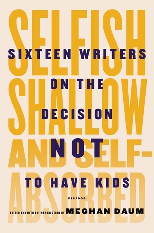 Daum, M: Selfish, Shallow and Self-Absorbed: Sixteen Writers on the Decision Not to Have Kids