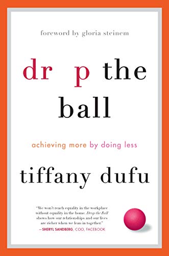 Drop the Ball: Achieving More by Doing Less: Achieving More by Doing Less. Forew. by Gloria Steinem