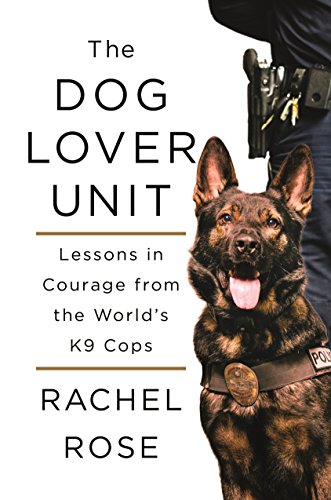 The Dog Lover Unit: Lessons in Courage from the World's K9 Cops