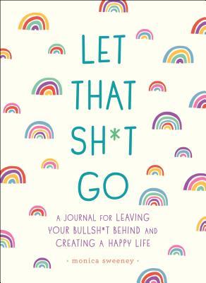 Let That Sh*t Go: A Journal for Leaving Your Bullsh*t Behind and Creating a Happy Life (Zen as F*ck Journals)