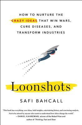 Bahcall, S: Loonshots: How to Nurture the Crazy Ideas That Win Wars, Cure Diseases, and Transform Industries