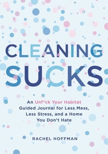 Cleaning Sucks: An Unf*ck Your Habitat Guided Journal for Less Mess, Less Stress, and a Home You Don't Hate
