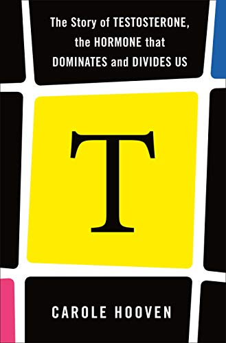 T: The Story of Testosterone, the Hormone That Dominates and Divides Us: The Story of the Hormone that Dominates, Divides, and Drives Us
