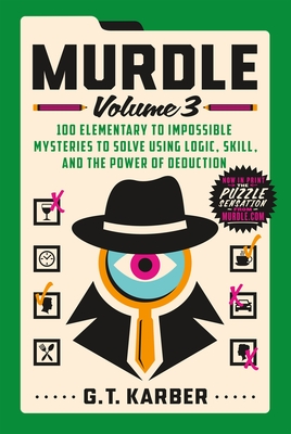 100 Elementary to Impossible Mysteries to Solve Using Logic, Skill, and the Power of Deduction (Murdle, 3)