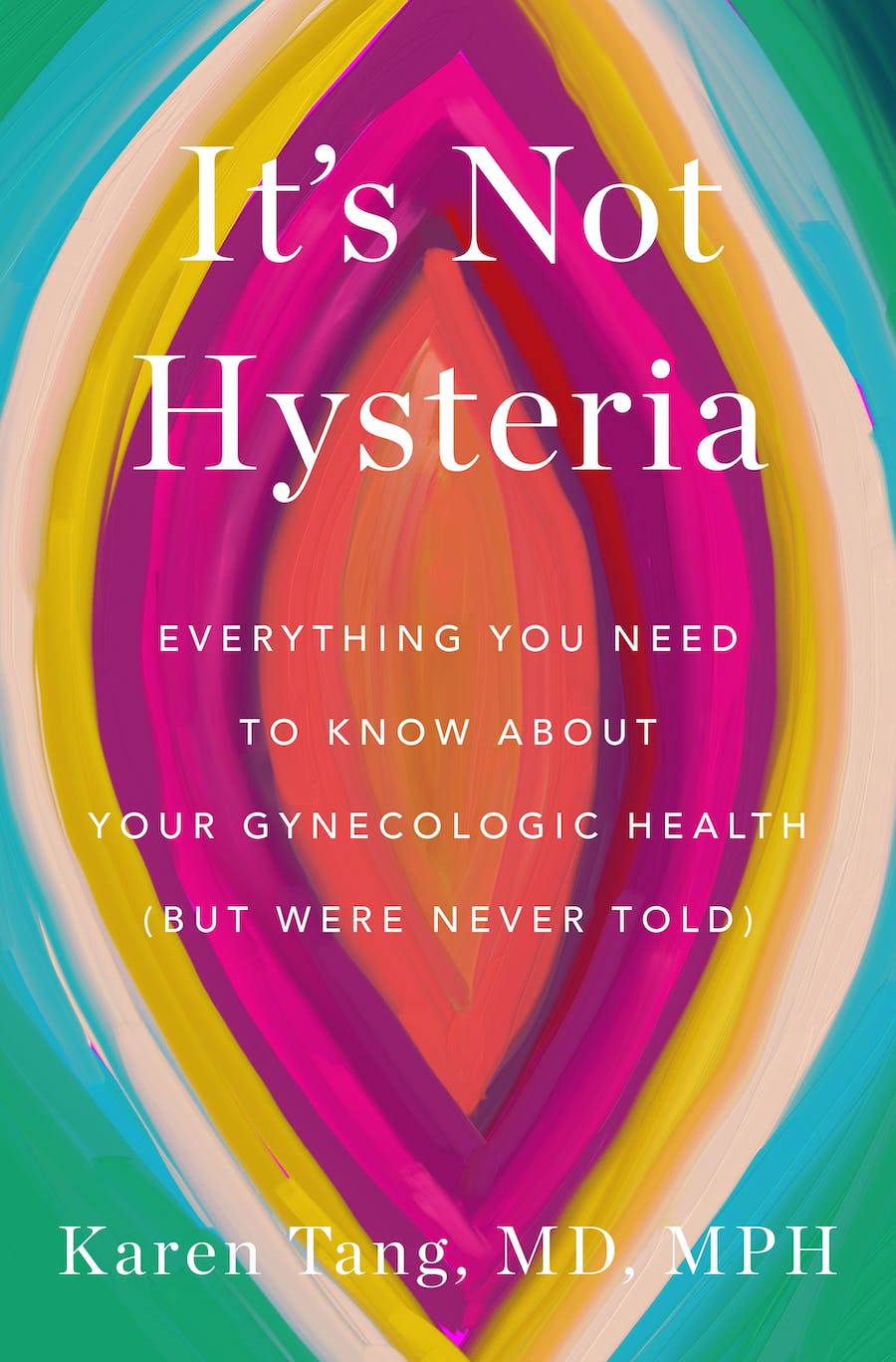 It's Not Hysteria: Everything You Need to Know About Your Reproductive Health (But Were Never Told)