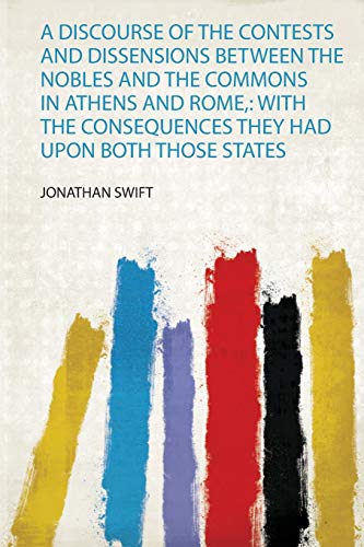 A Discourse of the Contests and Dissensions Between the Nobles and the Commons in Athens and Rome,: With the Consequences They Had Upon Both Those States