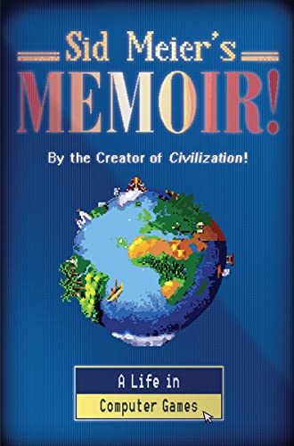 Sid Meier's Memoir! - A Life in Computer Games: A Life in Computer Games