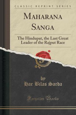 Maharana Sanga: The Hindupat, the Last Great Leader of the Rajput Race (Classic Reprint)