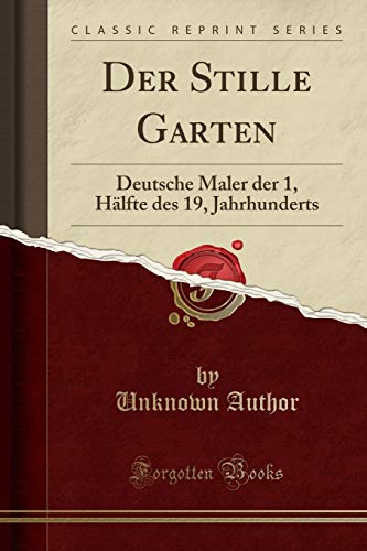 Der Stille Garten: Deutsche Maler der 1, Hälfte des 19, Jahrhunderts (Classic Reprint)