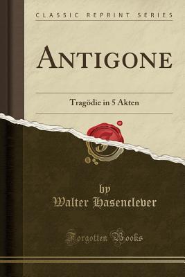 Antigone: Tragödie in 5 Akten (Classic Reprint)