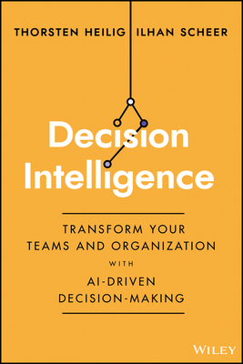 Decision Intelligence: Transform Your Team and Organization with AI-Driven Decision-Making