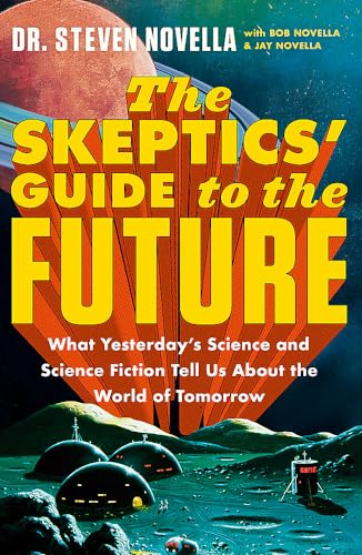 The Skeptics' Guide to the Future: What Yesterday’s Science and Science Fiction Tell Us About the World of Tomorrow