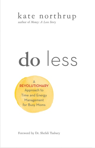 Do Less: A Revolutionary Approach to Time and Energy Management for Ambitious Women: A Revolutionary Approach to Time and Energy Management for Ambitious Women. Forew. by Shefali Tsabary