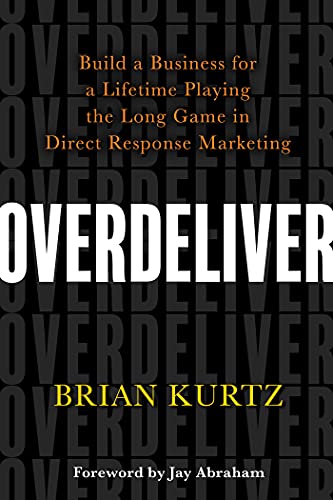 Overdeliver: Build a Business for a Lifetime Playing the Long Game in Direct Response Marketing