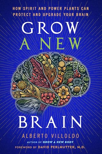 Grow a New Brain: How Spirit and Power Plants Can Protect and Upgrade Your Brain