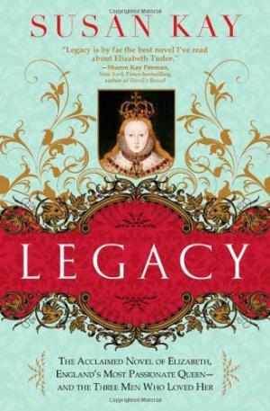 Legacy: The Acclaimed Novel of Elizabeth, England's Most Passionate Queen -- And the Three Men Who Loved Her