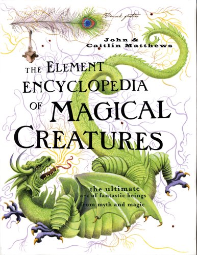 The Element Encyclopedia of Magical Creatures: The Ultimate A-Z of Fantastic Beings from Myth And Magic