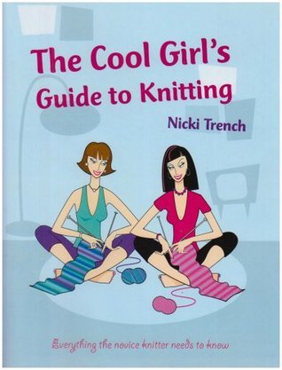 The Cool Girls Guide to Knitting: Everything the Novice Knitter Needs to Know