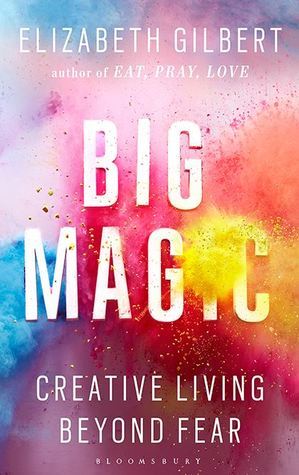 Big Magic: How to Live a Creative Life, and Let Go of Your Fear