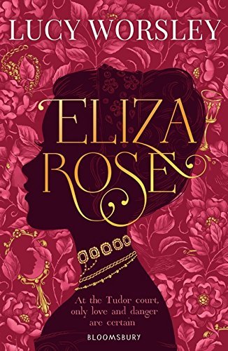 Eliza Rose: At the Tudor court, only love and danger are certain