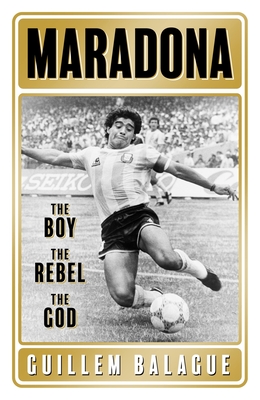 Maradona: The Boy. the Rebel. the God. (Guillem Balague's Books)