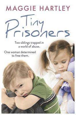 Tiny Prisoners: Two siblings trapped in a world of abuse. One woman determined to free them. (A Maggie Hartley Foster Carer Story)