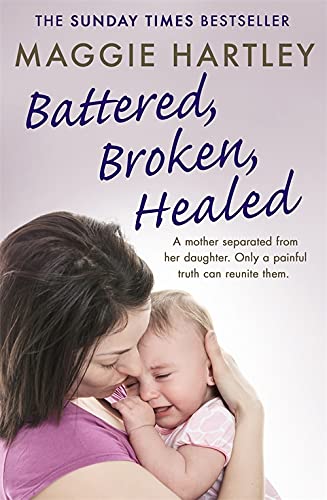 Battered, Broken, Healed: A mother separated from her daughter. Only a painful truth can bring them back together (A Maggie Hartley Foster Carer Story)