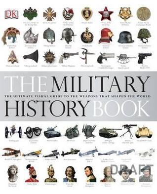 The Military History Book: The Ultimate Visual Guide to the Weapons that Shaped the World