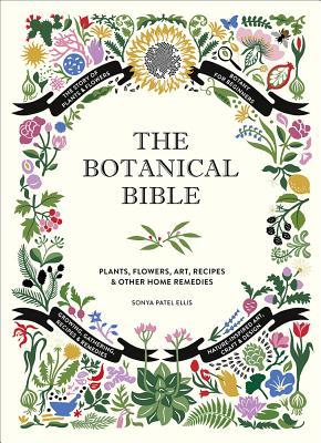 The Botanical Bible: Plants, Flowers, Art, Recipes & Other Home Uses: Plants, Flowers, Art, Recipes & Other Home Remedies