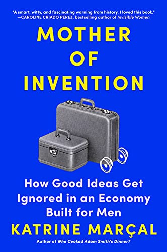 Mother of Invention: How Good Ideas Get Ignored in an Economy Built for Men