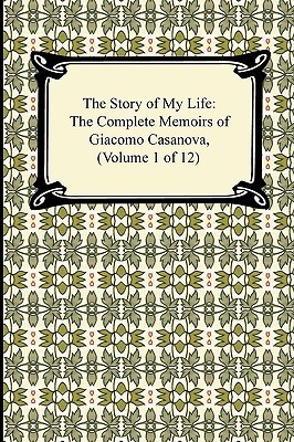 The Story of My Life (the Complete Memoirs of Giacomo Casanova, Volume 1 of 12)