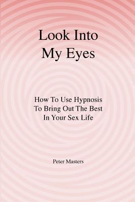 Look Into My Eyes: How To Use Hypnosis To Bring Out The Best In Your Sex Life