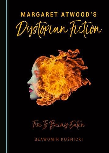 Margaret Atwood's Dystopian Fiction: Fire Is Being Eaten