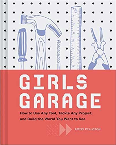 Girls Garage: How to Use Any Tool, Tackle Any Project, and Build the World You Want to See (Teenage Trailblazers, STEM Building Projects for Girls)