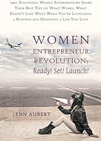 Women Entrepreneur Revolution: Ready! Set! Launch!: Ready! Set! Launch!: 100+ Successful Women Entrepreneurs Share Their Best Tips on What Works, What Doesn't (and Why) W