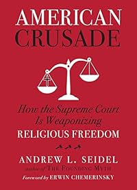American Crusade: How the Supreme Court Is Weaponizing Religious Freedom