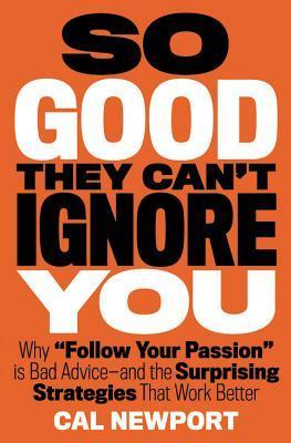 So Good They Can't Ignore You: Why ¿Follow Your Passion¿ Is Bad Advice¿ and the Surprising Strategies That Work Better
