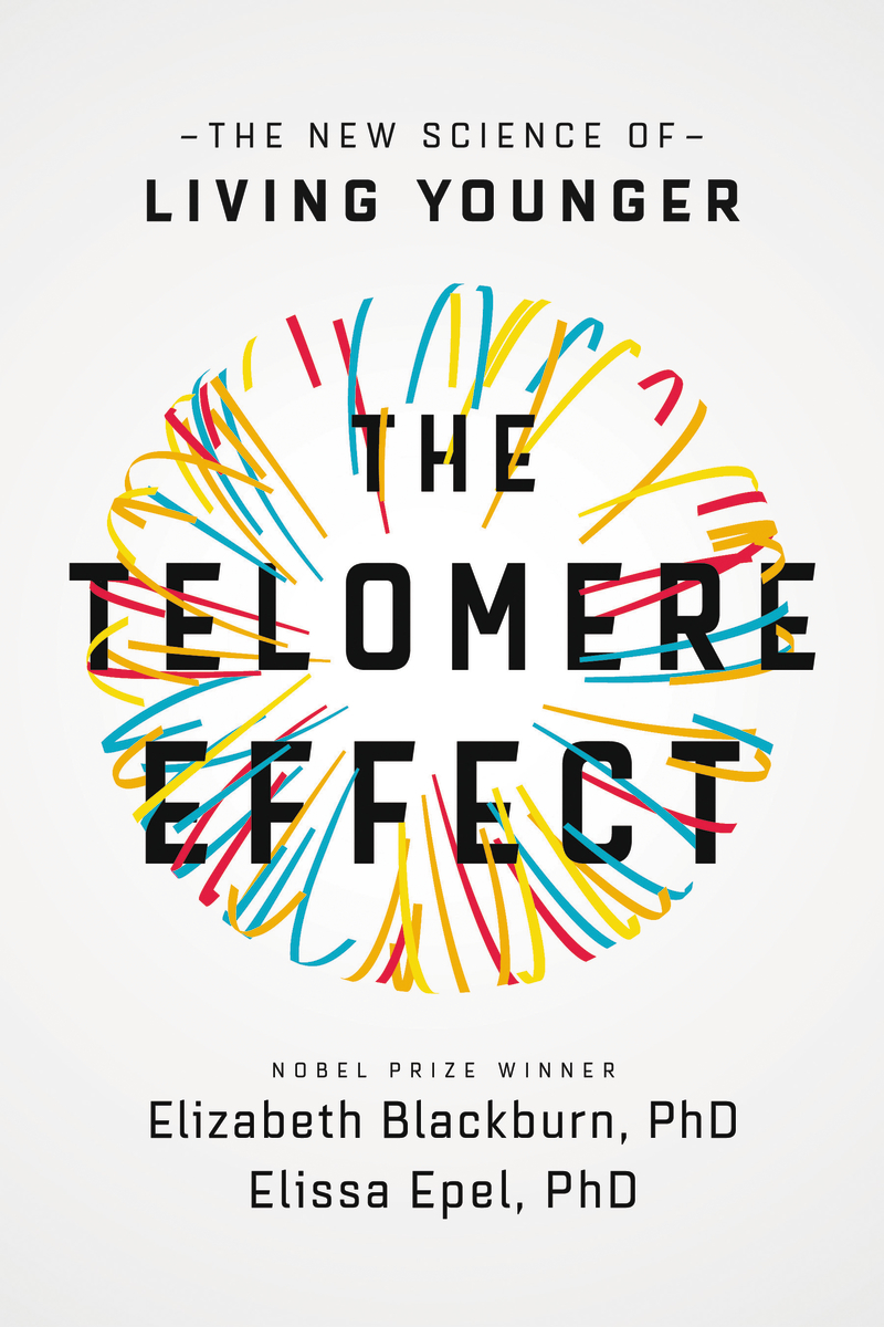 The Telomere Effect: A Revolutionary Approach to Living Younger, Healthier, Longer