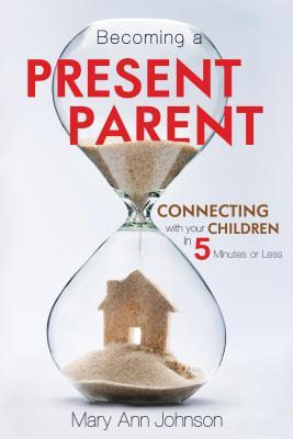 Becoming a Present Parent: Connecting with Your Children in 5 Minutes or Less