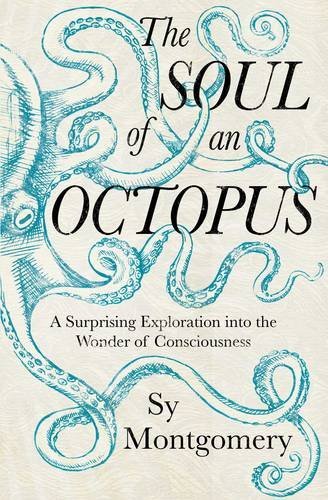 The Soul of an Octopus: A Surprising Exploration Into the Wonder of Consciousness