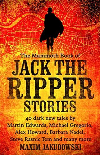 The Mammoth Book of Jack the Ripper Stories: 40 dark new tales by Martin Edwards, Michael Gregorio, Alex Howard, Barbara Nadel, Steve Rasnic Tem and many more (Mammoth Books)