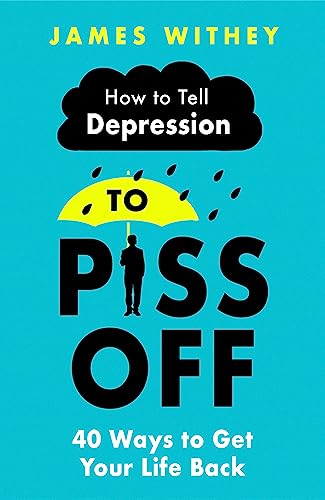 How to Tell Depression to Piss Off: 40 Ways to Get Your Life Back; A How to Book