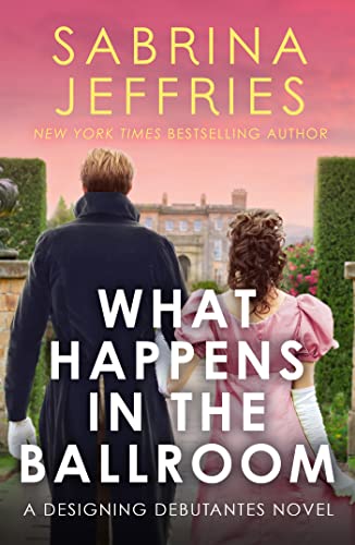 What Happens in the Ballroom: A sparkling new romance from the queen of the steamy Regency! (Designing Debutantes)