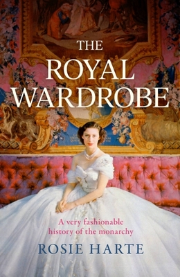 The Royal Wardrobe: peek into the wardrobes of history's most fashionable royals: A Very Fashionable History of the Monarchy