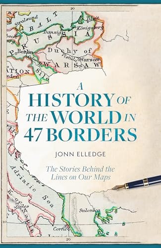 A History of the World in 47 Borders: The Stories Behind the Lines on Our Maps