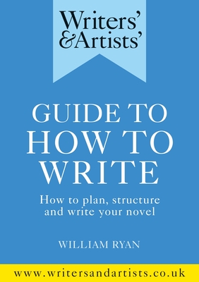 Writers' & Artists' Guide to How to Write: How to plan, structure and write your novel (Writers' and Artists')
